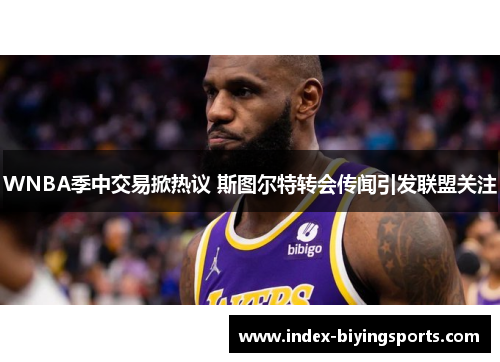 WNBA季中交易掀热议 斯图尔特转会传闻引发联盟关注