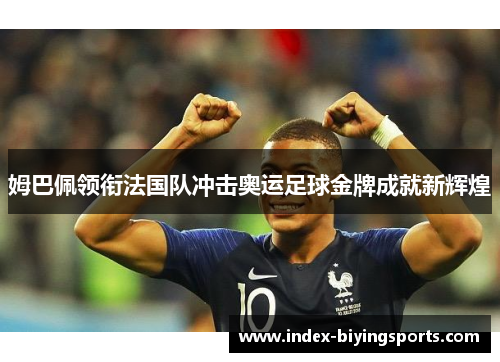 姆巴佩领衔法国队冲击奥运足球金牌成就新辉煌