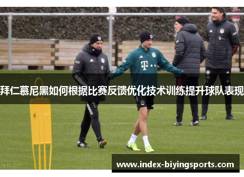 拜仁慕尼黑如何根据比赛反馈优化技术训练提升球队表现