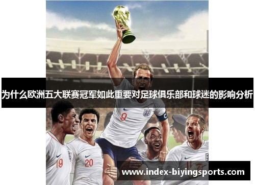 为什么欧洲五大联赛冠军如此重要对足球俱乐部和球迷的影响分析