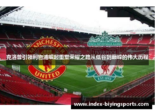 克洛普引领利物浦崛起重塑荣耀之路从低谷到巅峰的伟大历程