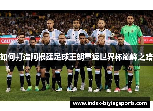 如何打造阿根廷足球王朝重返世界杯巅峰之路