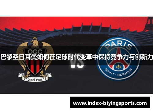 巴黎圣日耳曼如何在足球时代变革中保持竞争力与创新力