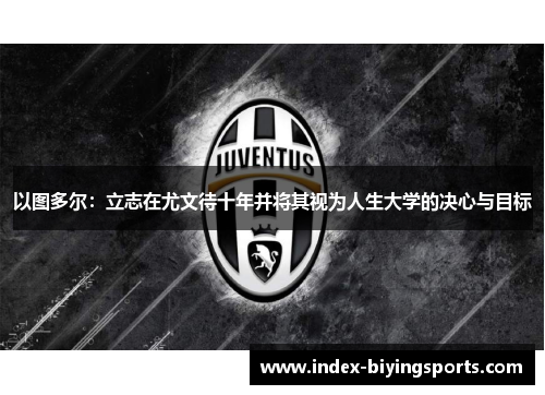 以图多尔：立志在尤文待十年并将其视为人生大学的决心与目标