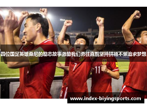 四位国足英雄桑尼的励志故事激励我们勇往直前坚持拼搏不懈追求梦想