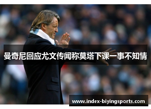 曼奇尼回应尤文传闻称莫塔下课一事不知情