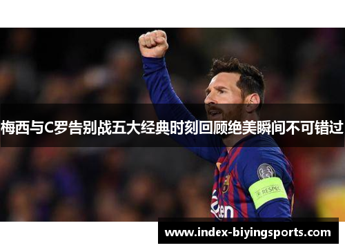 梅西与C罗告别战五大经典时刻回顾绝美瞬间不可错过