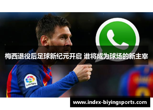 梅西退役后足球新纪元开启 谁将成为球场的新主宰