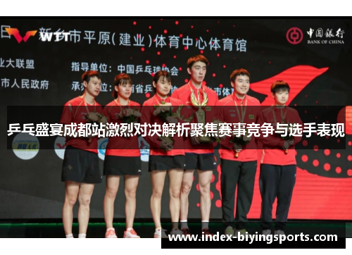 乒乓盛宴成都站激烈对决解析聚焦赛事竞争与选手表现