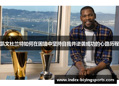 凯文杜兰特如何在困境中坚持自我并逆袭成功的心路历程