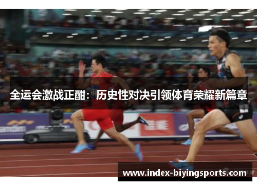 全运会激战正酣：历史性对决引领体育荣耀新篇章