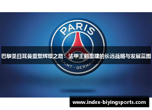 巴黎圣日耳曼重塑辉煌之路：法甲王朝重建的长远战略与发展蓝图