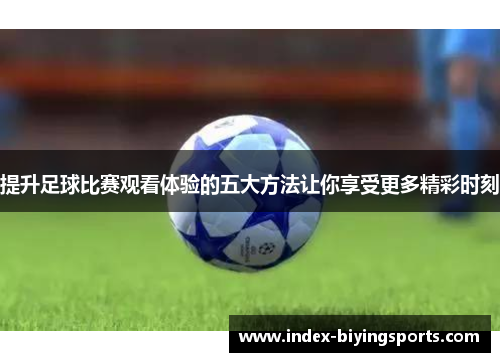 提升足球比赛观看体验的五大方法让你享受更多精彩时刻