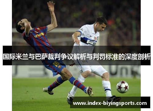 国际米兰与巴萨裁判争议解析与判罚标准的深度剖析