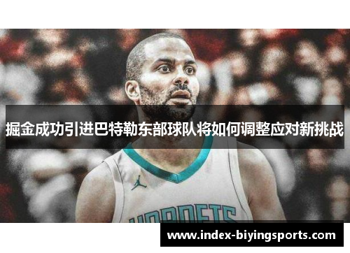 掘金成功引进巴特勒东部球队将如何调整应对新挑战