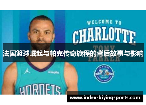 法国篮球崛起与帕克传奇旅程的背后故事与影响