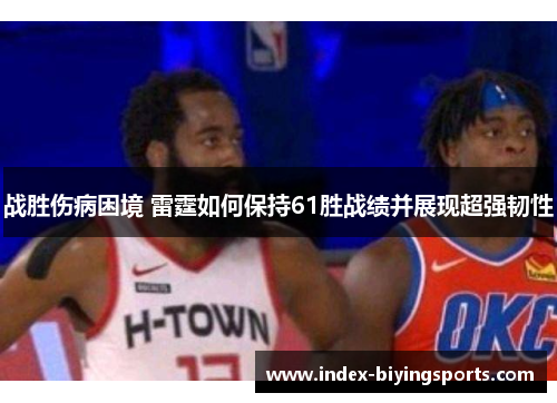 战胜伤病困境 雷霆如何保持61胜战绩并展现超强韧性