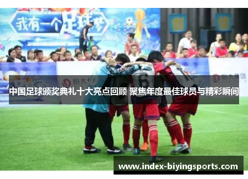 中国足球颁奖典礼十大亮点回顾 聚焦年度最佳球员与精彩瞬间
