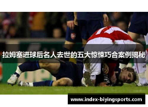 拉姆塞进球后名人去世的五大惊悚巧合案例揭秘