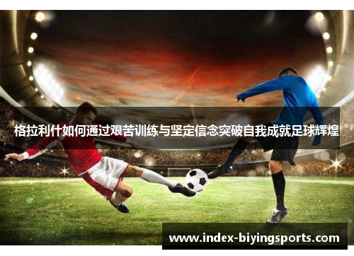 格拉利什如何通过艰苦训练与坚定信念突破自我成就足球辉煌