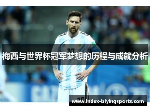 梅西与世界杯冠军梦想的历程与成就分析