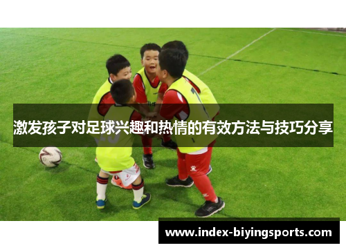激发孩子对足球兴趣和热情的有效方法与技巧分享