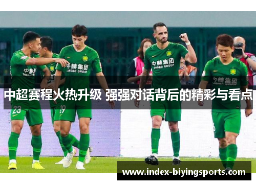 中超赛程火热升级 强强对话背后的精彩与看点