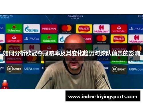 如何分析欧冠夺冠赔率及其变化趋势对球队前景的影响