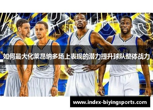 如何最大化莱昂纳多场上表现的潜力提升球队整体战力