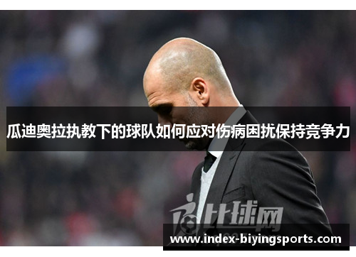 瓜迪奥拉执教下的球队如何应对伤病困扰保持竞争力