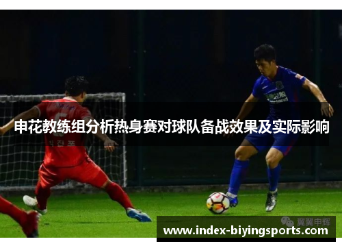 申花教练组分析热身赛对球队备战效果及实际影响