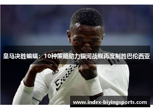 皇马决胜蝙蝠：10种策略助力银河战舰再度制胜巴伦西亚