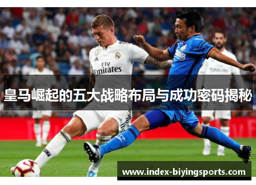 皇马崛起的五大战略布局与成功密码揭秘