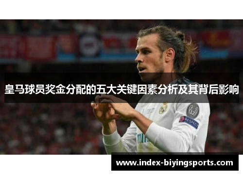 皇马球员奖金分配的五大关键因素分析及其背后影响
