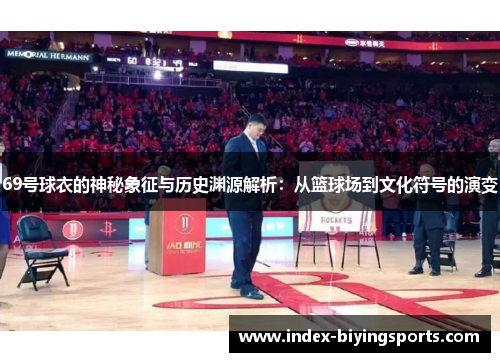 69号球衣的神秘象征与历史渊源解析：从篮球场到文化符号的演变