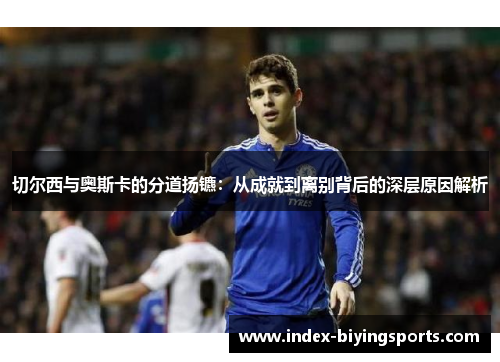 切尔西与奥斯卡的分道扬镳：从成就到离别背后的深层原因解析