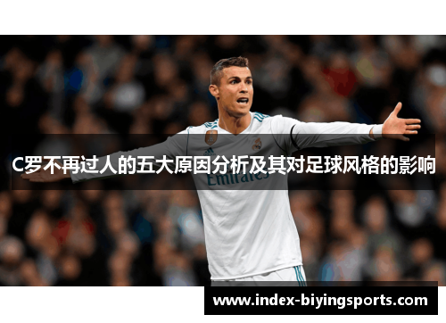 C罗不再过人的五大原因分析及其对足球风格的影响