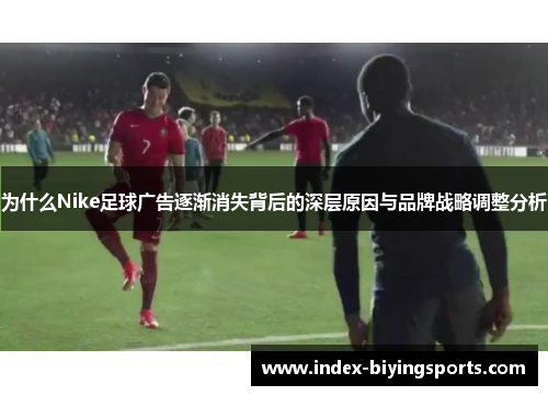 为什么Nike足球广告逐渐消失背后的深层原因与品牌战略调整分析