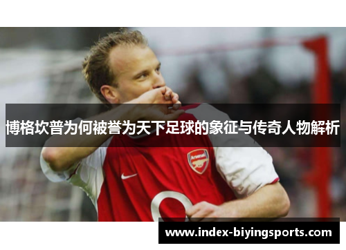 博格坎普为何被誉为天下足球的象征与传奇人物解析