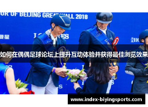 如何在偶偶足球论坛上提升互动体验并获得最佳浏览效果