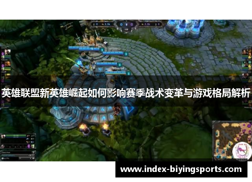 英雄联盟新英雄崛起如何影响赛季战术变革与游戏格局解析