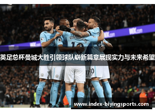 英足总杯曼城大胜引领球队崭新篇章展现实力与未来希望