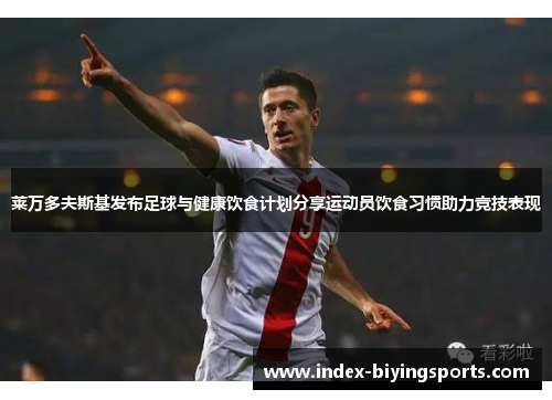 莱万多夫斯基发布足球与健康饮食计划分享运动员饮食习惯助力竞技表现