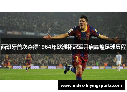 西班牙首次夺得1964年欧洲杯冠军开启辉煌足球历程