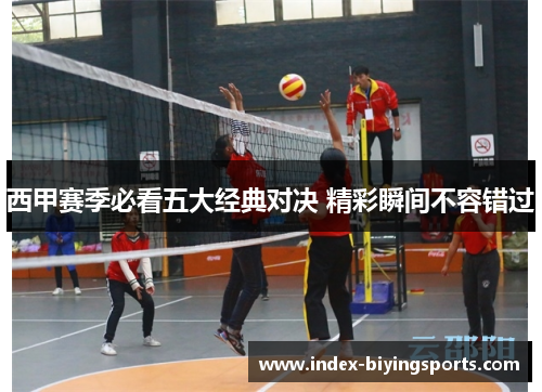 西甲赛季必看五大经典对决 精彩瞬间不容错过