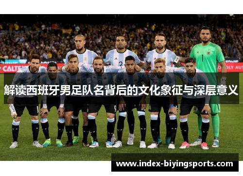 解读西班牙男足队名背后的文化象征与深层意义