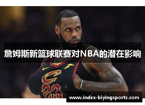 詹姆斯新篮球联赛对NBA的潜在影响