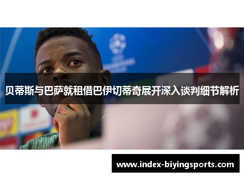 贝蒂斯与巴萨就租借巴伊切蒂奇展开深入谈判细节解析 贝蒂斯与巴萨就租借巴伊切蒂奇展开深入谈判细节解析