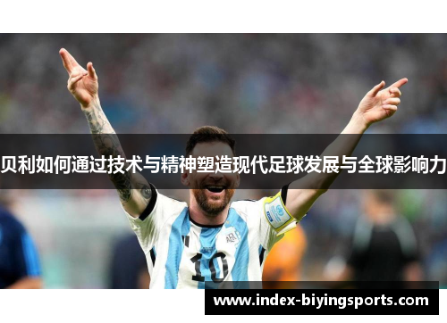 贝利如何通过技术与精神塑造现代足球发展与全球影响力