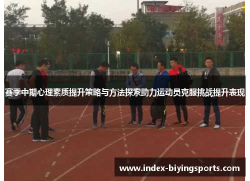 赛季中期心理素质提升策略与方法探索助力运动员克服挑战提升表现 赛季中期心理素质提升策略与方法探索助力运动员克服挑战提升表现